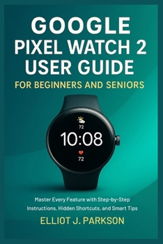 Paperback Google Pixel Watch 2 User Guide For Beginners and Seniors: Master Every Feature with Step-by-Step Instructions, Hidden Shortcuts, and Smart Tips Book