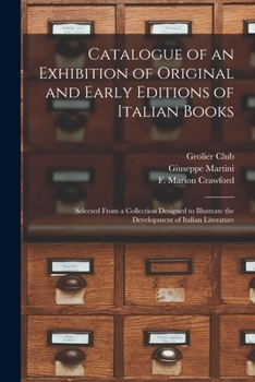 Paperback Catalogue of an Exhibition of Original and Early Editions of Italian Books: Selected From a Collection Designed to Illustrate the Development of Itali Book