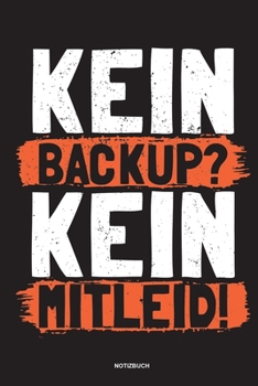 Kein Backup Kein Mitleid - Notizbuch: Für Administratoren | Notizbuch Tagebuch ... | Informatiker, Programmierer, Studenten, Entwickler, Coder, Admin, Nerd (German Edition)
