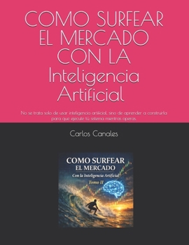 COMO SURFEAR EL MERCADO CON LA Inteligencia Artificial Tomo II: No se trata solo de usar inteligencia artificial, sino de aprender a construirla para ... tú sistema mientras operas. (Spanish Edition)