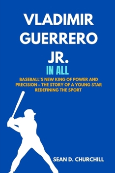 Vladimir Guerrero Jr. In All: Baseball’s New King of Power and Precision – The Story of a Young Star Redefining the Sport (The Sports Stars In All)