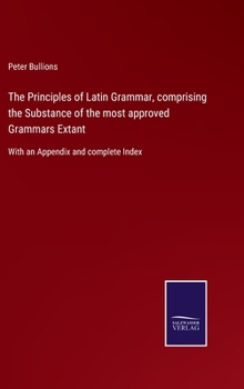 Hardcover The Principles of Latin Grammar, comprising the Substance of the most approved Grammars Extant: With an Appendix and complete Index Book