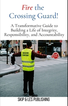 Paperback Fire the Crossing Guard: A Transformative Guide to Building a Life of Integrity, Responsibility, and Accountability Book
