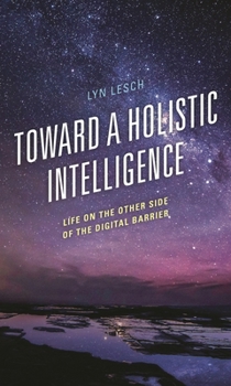 Hardcover Toward a Holistic Intelligence: Life on the Other Side of the Digital Barrier Book