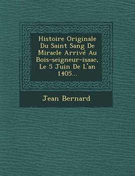 Paperback Histoire Originale Du Saint Sang de Miracle Arrive Au Bois-Seigneur-Isaac, Le 5 Juin de L'An 1405... [French] Book