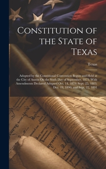 Hardcover Constitution of the State of Texas: Adopted by the Constitional Convention Begun and Held at the City of Austin On the Sixth Day of September, 1875. W Book