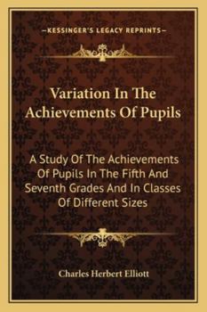 Variation In The Achievements Of Pupils: A Study Of The Achievements Of Pupils In The Fifth And Seventh Grades And In Classes Of Different Sizes