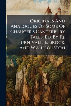 Originals and Analogues of Some of Chaucer's Canterbury Tales, Ed. by F.J. Furnivall, E. Brock, and W.A. Clouston