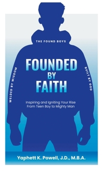 Founded by Faith: The Found Boys - Inspiring and Igniting Your Rise From Teen Boy to Mighty Man. Founded by Faith. Welded by Wisdom. Built by God.