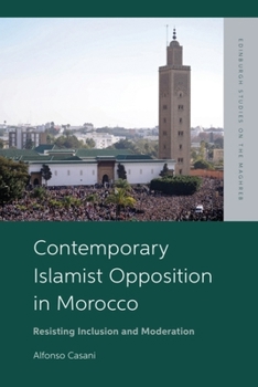 Contemporary Islamist Opposition in Morocco: Resisting Inclusion and Moderation (Edinburgh Studies on the Maghreb)