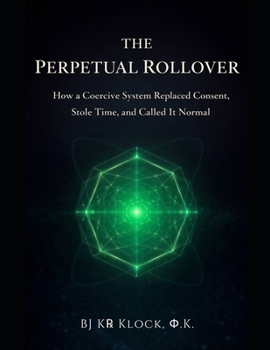 Paperback The Perpetual Rollover: How a Coercive System Replaced Consent, Stole Time, and Called It Normal Book