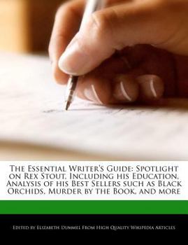 Paperback The Essential Writer's Guide: Spotlight on Rex Stout, Including His Education, Analysis of His Best Sellers Such as Black Orchids, Murder by the Boo Book