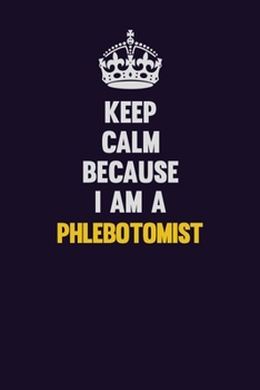 Keep Calm Because I Am A Phlebotomist: Motivational and inspirational career blank lined gift notebook with matte finish