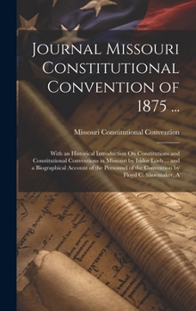 Hardcover Journal Missouri Constitutional Convention of 1875 ...: With an Historical Introduction On Constitutions and Constitutional Conventions in Missouri by Book