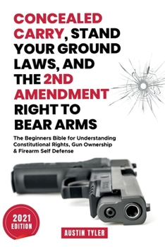 Paperback Concealed Carry, Stand Your Ground Laws, and the 2nd Amendment Right to Bear Arms: The Beginners Bible for Understanding Constitutional Rights, Gun Ow Book