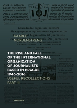 Paperback The Rise and Fall of the International Organization of Journalists Based in Prague 1946-2016: Useful Recollections Part III Book