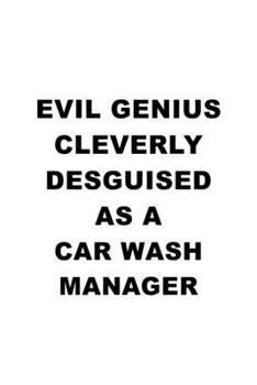 Evil Genius Cleverly Desguised As A Car Wash Manager: Original Car Wash Manager Notebook, Car Wash Managing/Organizer Journal Gift, Diary, Doodle Gift ... | 6 x 9 Compact Size, 109 Blank Lined Pages