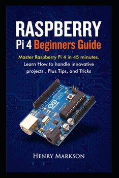 Paperback Raspberry Pi 4 Beginners Guide: Master Raspberry Pi 4 in 45 minutes. Learn how to handle innovative projects, plus tips and tricks. Book