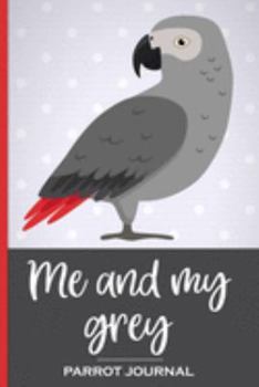 Me and My Grey Parrot Journal: 100 day journal to record your African Grey parrot's daily highlights, training, meals, weight + other important info. ... parronts, parrot companions & parrot owners.
