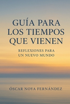 GUIA PARA LOS TIEMPOS QUE VIENEN: REFLEXIONES PARA UN NUEVO MUNDO
