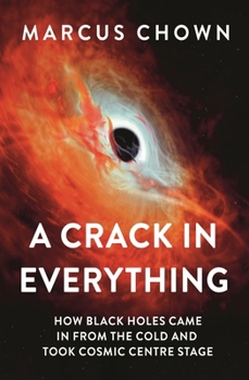 Hardcover A Crack in Everything: How Black Holes Came in from the Cold and Took Cosmic Centre Stage Book