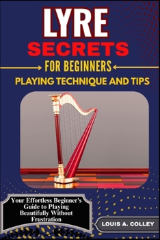 Paperback Lyre Secrets for Beginners Playing Technique and Tips: Your Effortless Beginner's Guide to Playing Beautifully Without Frustration Book