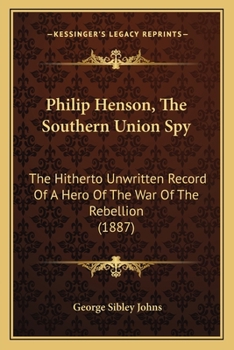 Paperback Philip Henson, The Southern Union Spy: The Hitherto Unwritten Record Of A Hero Of The War Of The Rebellion (1887) Book