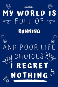 My World Is Full Of Running And Poor Life Choices I Regret Nothing: Perfect Gag Gift For A Lover Of Running | Blank Lined Notebook Journal | 120 Pages 6 X 9 Format | Office Humour And Banter |