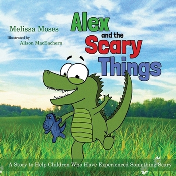 Paperback Alex and the Scary Things: A Story to Help Children Who Have Experienced Something Scary Book