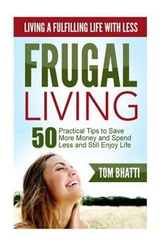 Paperback Frugal Living: Living a Fulfilling Life with Less: 50 Practical Steps to Save More Money, Spend Less and Still Enjoy Life Book