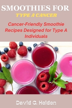 Paperback Smoothies for Type a Cancer: Cancer-Friendly Smoothie Recipes Designed for Type A Individuals Book