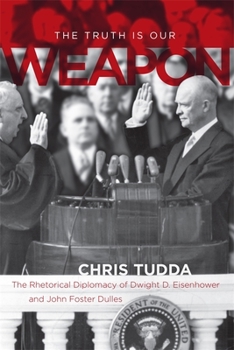 Hardcover The Truth Is Our Weapon: The Rhetorical Diplomacy of Dwight D. Eisenhower and John Foster Dulles Book