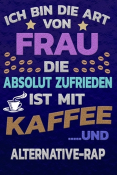 Ich bin die Art von Frau die absolut zufrieden ist mit Kaffee und ALTERNATIVE-RAP: Punktkariertes Papier | Bullet Journal | Notizheft | Skizzenbuch ... Seiten | Dot Grid Notebook (German Edition)
