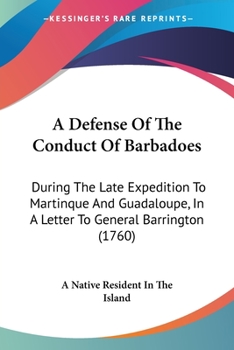 Paperback A Defense Of The Conduct Of Barbadoes: During The Late Expedition To Martinque And Guadaloupe, In A Letter To General Barrington (1760) Book