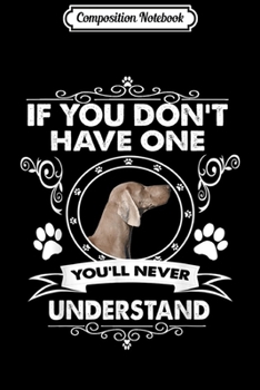 Composition Notebook: If You Don't Have One You'll Never Understand Dog Weimaraner  Journal/Notebook Blank Lined Ruled 6x9 100 Pages