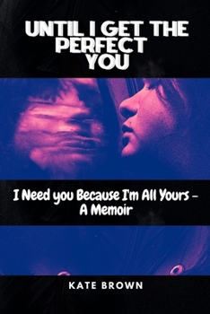 Paperback Until I Get the Perfect You: I Need you Because I'm All Yours - A Memoir Book