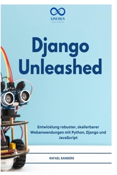 DJANGO UNLEASHED: Entwicklung robuster, skalierbarer Webanwendungen mit Python, Django und JavaScript (German Edition)