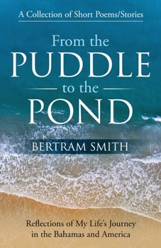 Paperback From the Puddle to the Pond: A Collection of Short Poems and Stories Reflections of My Life's Journey in the Bahamas and America Book