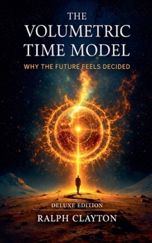 The Volumetric Time Model: Why the Future Feels Decided - Deluxe Edition