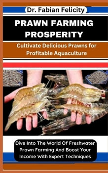 Paperback Prawn Farming Prosperity: Cultivate Delicious Prawns for Profitable Aquaculture: Dive Into The World Of Freshwater Prawn Farming And Boost Your Book