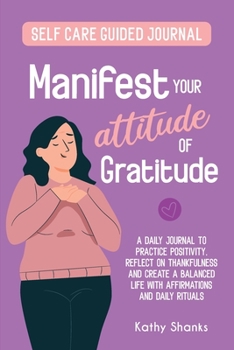 Paperback Manifest your Attitude of Gratitude: A Self-Care Guided Journal to Practice Positivity, Reflect on Thankfulness and crate a Balanced Life with Affirma Book