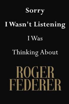 Sorry I Wasn't Listening I Was Thinking about Roger Federer : Roger Federer Journal Diary Notebook