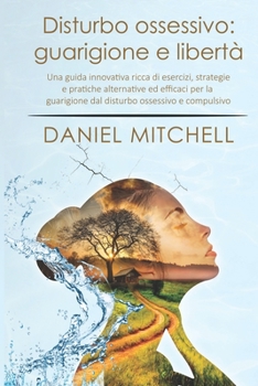 Paperback Disturbo Ossessivo - Guarigione e libertà: Una guida innovativa ricca di esercizi, strategie e pratiche alternative ed efficaci per la guarigione dal [Italian] Book