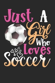Just A Girl Who Loves Soccer Perfect Gift Journal: Blank line notebook for girl who loves soccer cute gifts for soccer  lovers. Cool gift for football ... players accessories for women, girls & kids.