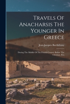 Travels Of Anacharsis The Younger In Greece: During The Middle Of The Fourth Century Before The Christian Æra