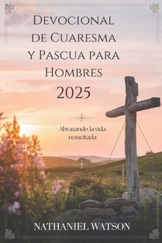 Paperback Devocional de Cuaresma y Pascua para Hombres 2025: Abrazando la vida resucitada [Spanish] Book