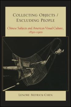 Hardcover Collecting Objects/Excluding People: Chinese Subjects and American Visual Culture, 1830-1900 Book