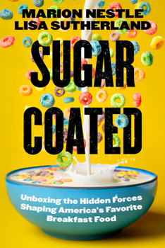 Sugar Coated: Unboxing the Hidden Forces Shaping America's Favorite Breakfast Food (California Studies in Food and Culture)