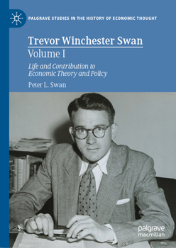 Hardcover Trevor Winchester Swan, Volume I: Life and Contribution to Economic Theory and Policy Book