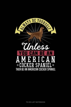 Paperback Always Be Yourself Unless You Can Be An American Cocker Spaniel Then Be An American Cocker Spaniel: To Do List Notebook Book